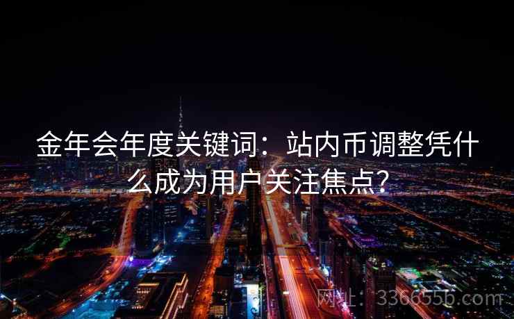 金年会年度关键词：站内币调整凭什么成为用户关注焦点？