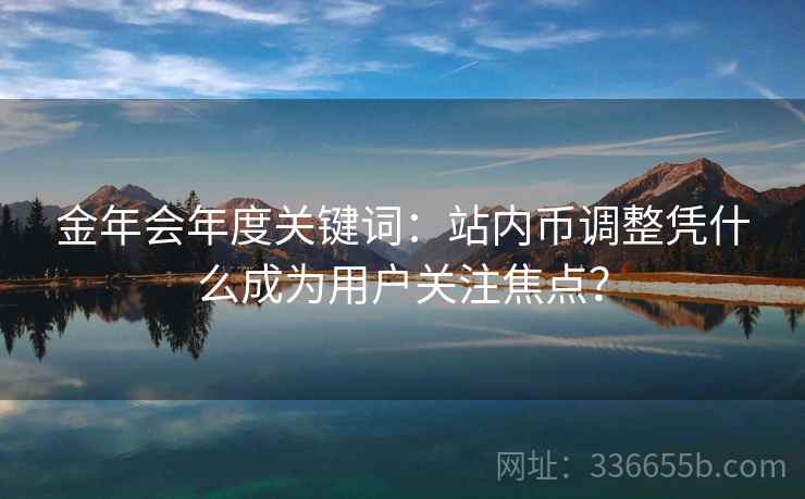 金年会年度关键词：站内币调整凭什么成为用户关注焦点？