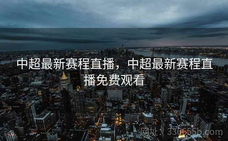 中超最新赛程直播，中超最新赛程直播免费观看