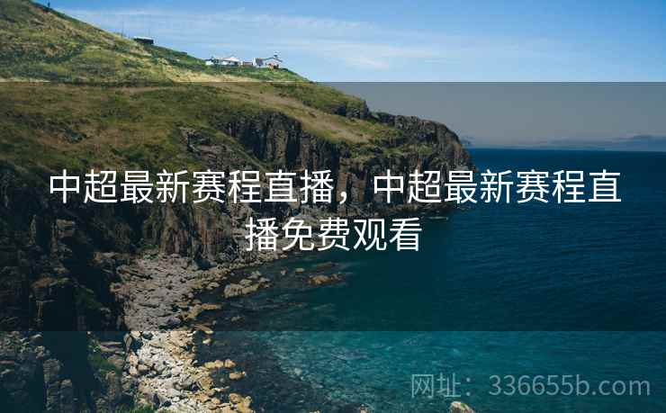 中超最新赛程直播，中超最新赛程直播免费观看