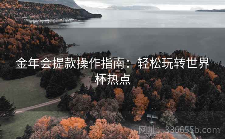 金年会提款操作指南：轻松玩转世界杯热点