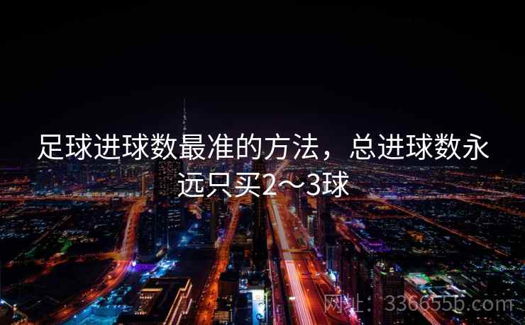 足球进球数最准的方法，总进球数永远只买2～3球