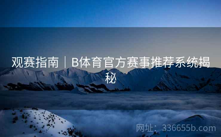 观赛指南｜B体育官方赛事推荐系统揭秘