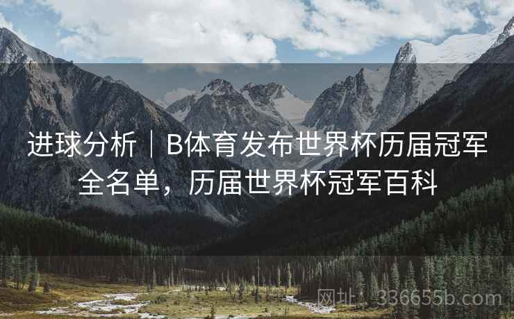 进球分析｜B体育发布世界杯历届冠军全名单，历届世界杯冠军百科