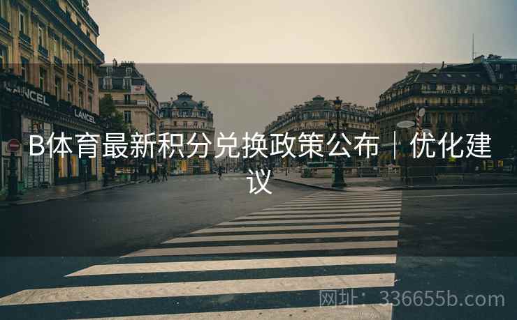 B体育最新积分兑换政策公布｜优化建议
