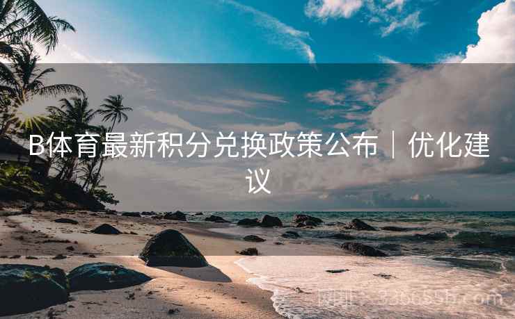 B体育最新积分兑换政策公布｜优化建议