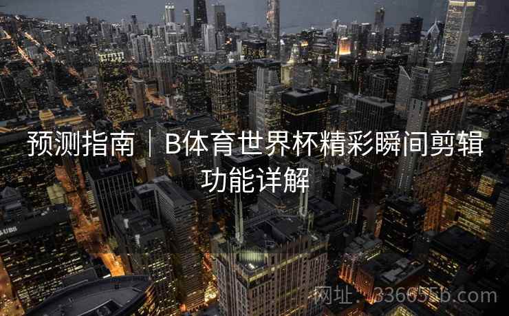 预测指南｜B体育世界杯精彩瞬间剪辑功能详解