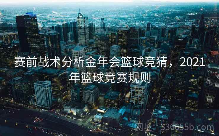 赛前战术分析金年会篮球竞猜，2021年篮球竞赛规则