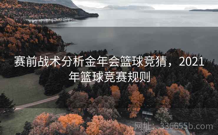 赛前战术分析金年会篮球竞猜，2021年篮球竞赛规则