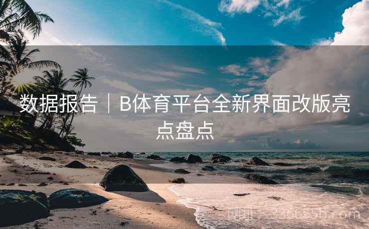 数据报告｜B体育平台全新界面改版亮点盘点