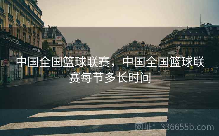 中国全国篮球联赛，中国全国篮球联赛每节多长时间