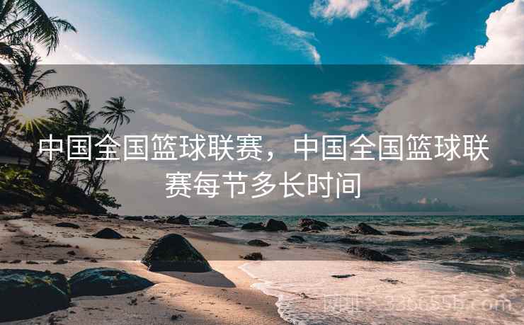 中国全国篮球联赛，中国全国篮球联赛每节多长时间