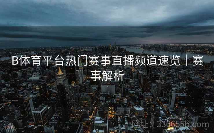 B体育平台热门赛事直播频道速览｜赛事解析
