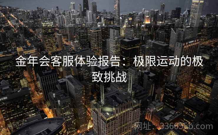 金年会客服体验报告：极限运动的极致挑战