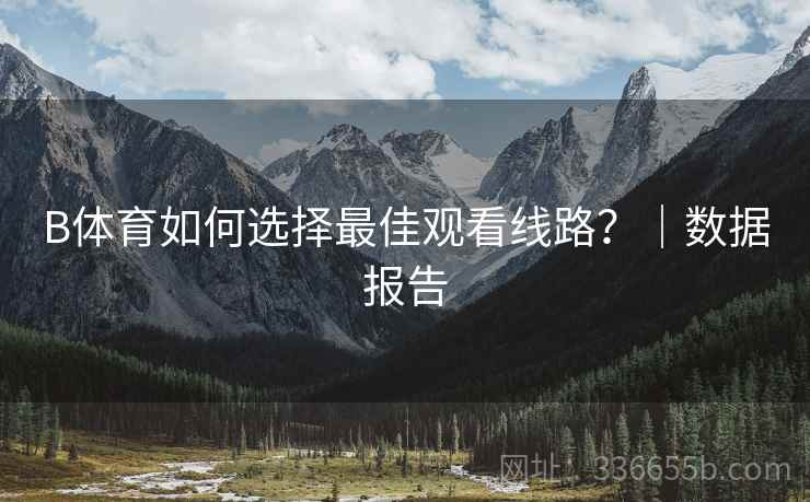 B体育如何选择最佳观看线路？｜数据报告
