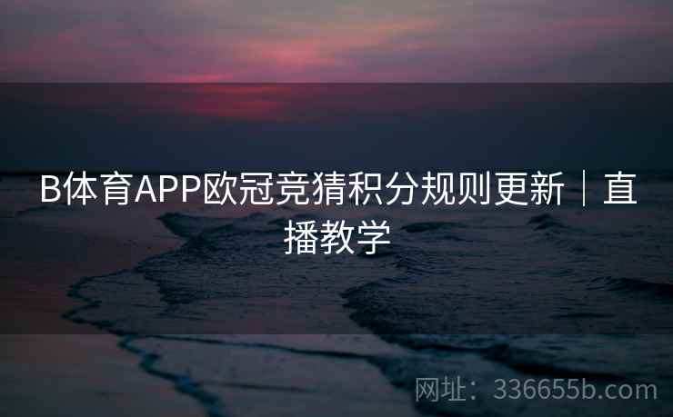 B体育APP欧冠竞猜积分规则更新｜直播教学