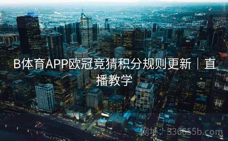 B体育APP欧冠竞猜积分规则更新｜直播教学