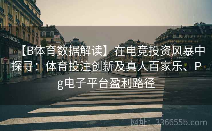 【B体育数据解读】在电竞投资风暴中探寻：体育投注创新及真人百家乐、Pg电子平台盈利路径