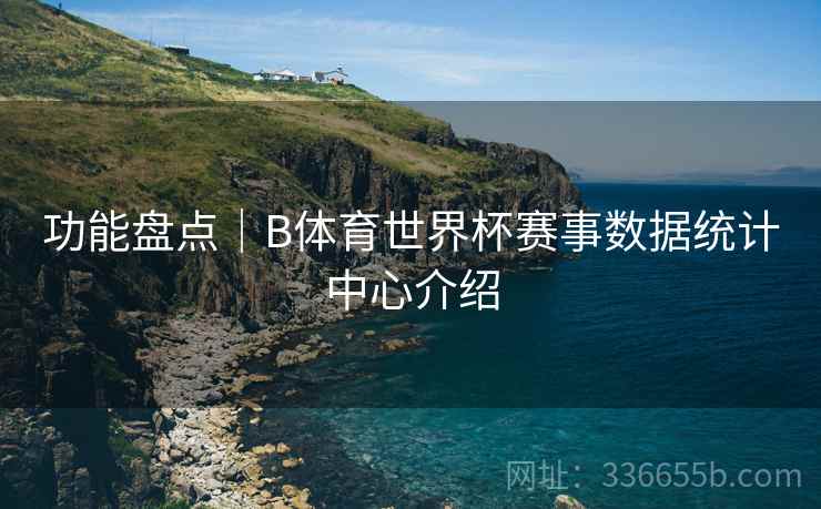 功能盘点｜B体育世界杯赛事数据统计中心介绍  第1张