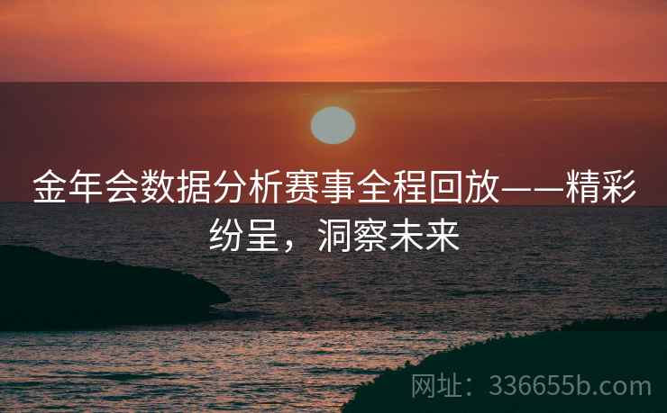 金年会数据分析赛事全程回放——精彩纷呈，洞察未来