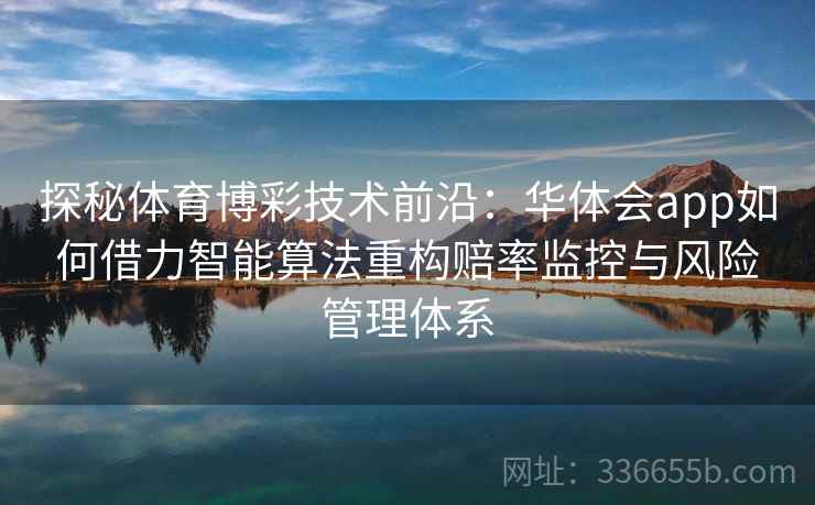 探秘体育博彩技术前沿：华体会app如何借力智能算法重构赔率监控与风险管理体系  第2张