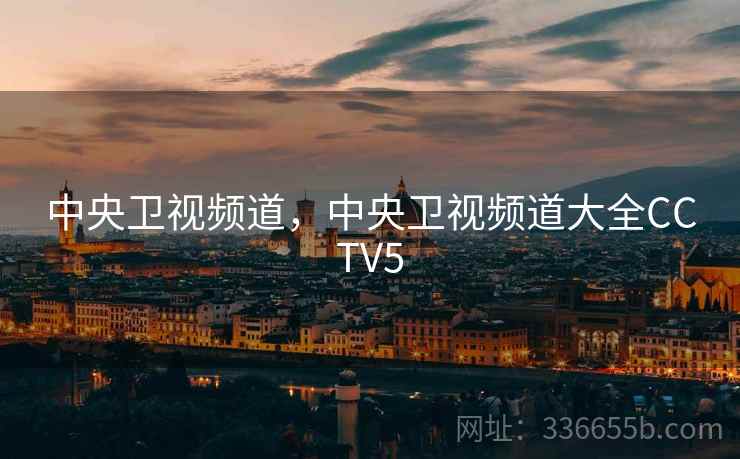 中央卫视频道，中央卫视频道大全CCTV5