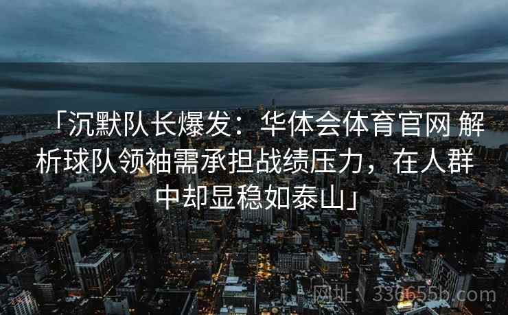 「沉默队长爆发：华体会体育官网 解析球队领袖需承担战绩压力，在人群中却显稳如泰山」