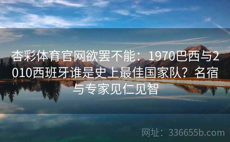 杏彩体育官网欲罢不能：1970巴西与2010西班牙谁是史上最佳国家队？名宿与专家见仁见智