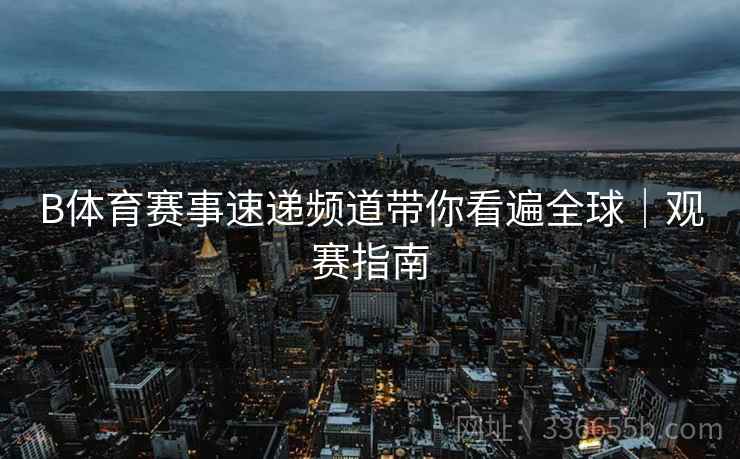 B体育赛事速递频道带你看遍全球｜观赛指南
