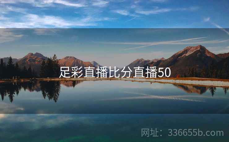 足彩直播比分直播50  第2张